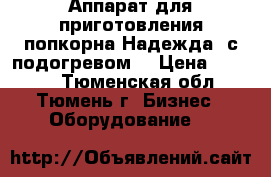 Аппарат для приготовления попкорна Надежда (с подогревом) › Цена ­ 3 000 - Тюменская обл., Тюмень г. Бизнес » Оборудование   